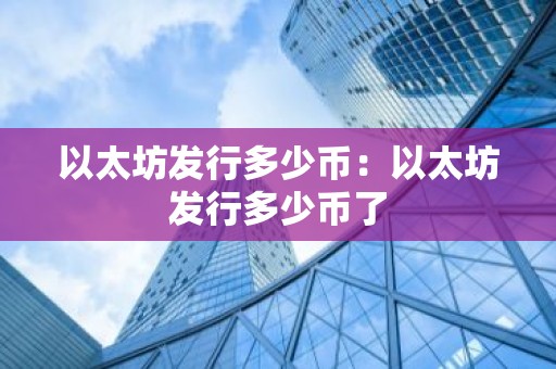 以太坊发行多少币：以太坊发行多少币了