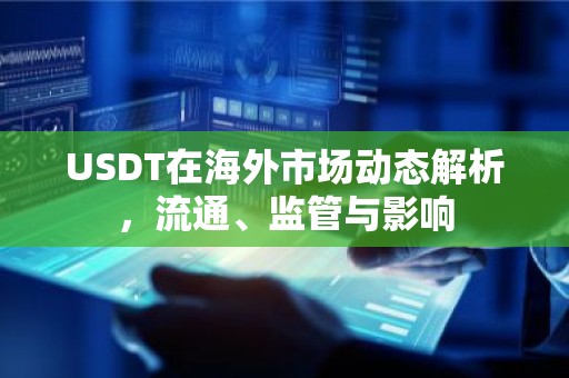 USDT在海外市场动态解析，流通、监管与影响