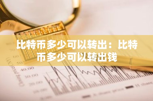比特币多少可以转出：比特币多少可以转出钱