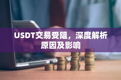 USDT交易受阻，深度解析原因及影响