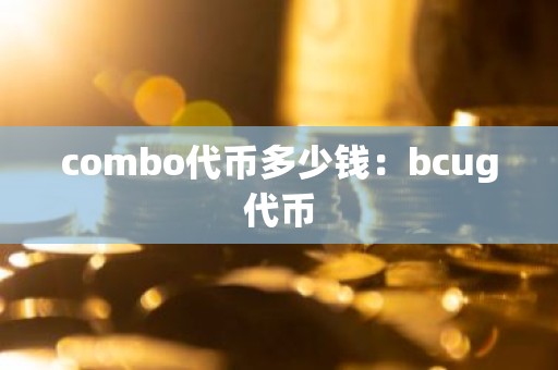 combo代币多少钱：bcug代币