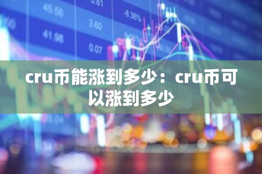 cru币能涨到多少：cru币可以涨到多少