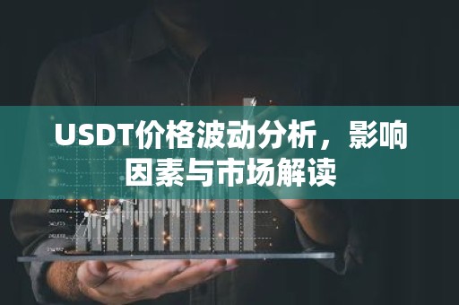 USDT价格波动分析，影响因素与市场解读