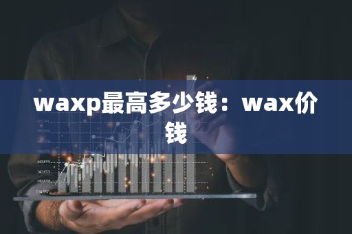 waxp最高多少钱：wax价钱