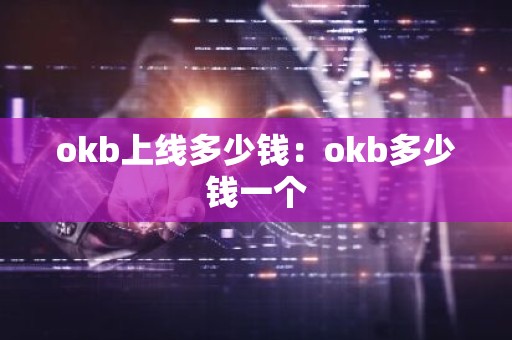 okb上线多少钱：okb多少钱一个