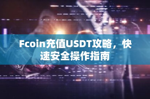 Fcoin充值USDT攻略，快速安全操作指南