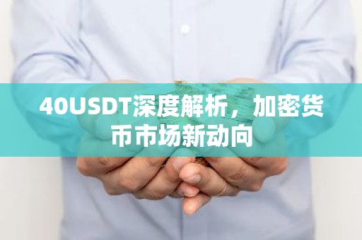 40USDT深度解析，加密货币市场新动向