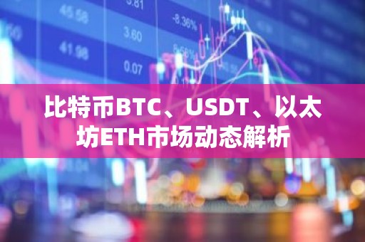 比特币BTC、USDT、以太坊ETH市场动态解析