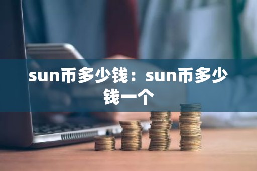 sun币多少钱：sun币多少钱一个