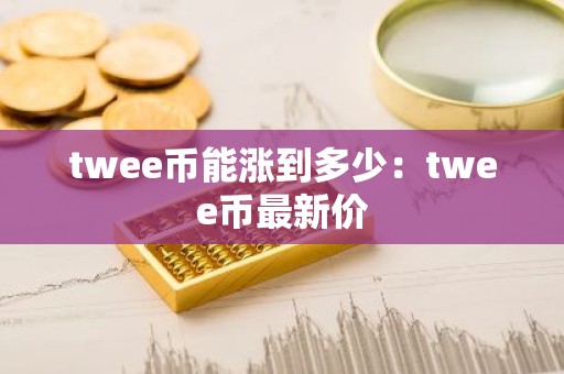 twee币能涨到多少：twee币最新价