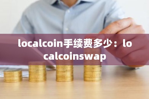 localcoin手续费多少：localcoinswap