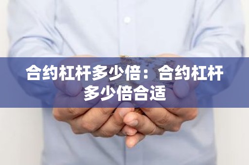 合约杠杆多少倍：合约杠杆多少倍合适