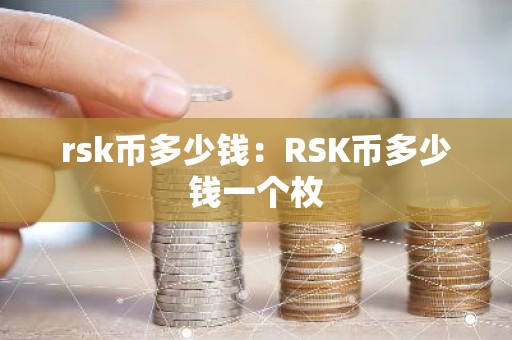 rsk币多少钱：RSK币多少钱一个枚