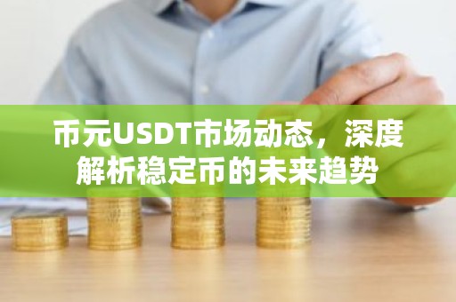 币元USDT市场动态，深度解析稳定币的未来趋势