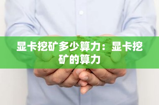 显卡挖矿多少算力：显卡挖矿的算力