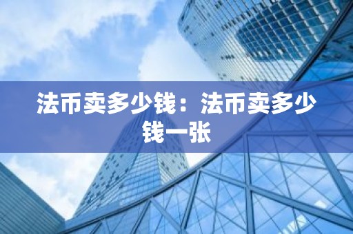 法币卖多少钱：法币卖多少钱一张