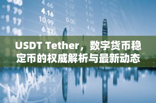 USDT Tether，数字货币稳定币的权威解析与最新动态