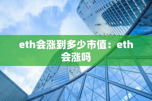 eth会涨到多少市值：eth会涨吗