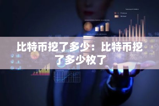 比特币挖了多少：比特币挖了多少枚了