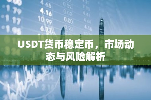 USDT货币稳定币，市场动态与风险解析
