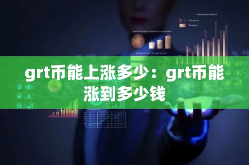 grt币能上涨多少：grt币能涨到多少钱