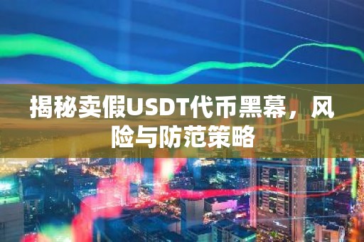揭秘卖假USDT代币黑幕，风险与防范策略