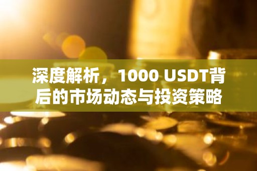 深度解析，1000 USDT背后的市场动态与投资策略