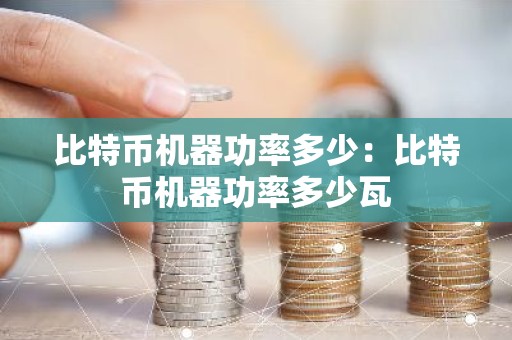比特币机器功率多少：比特币机器功率多少瓦