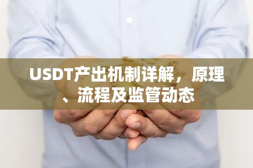 USDT产出机制详解，原理、流程及监管动态