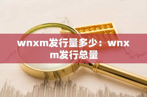 wnxm发行量多少：wnxm发行总量