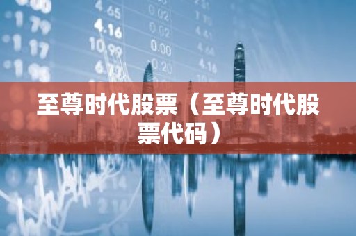 至尊时代股票（至尊时代股票代码）