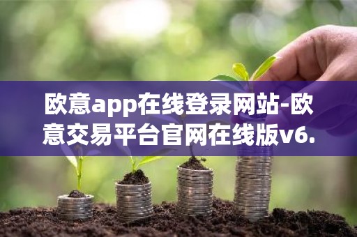 欧意app在线登录网站-欧意交易平台官网在线版v6.1.9