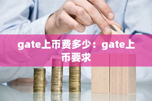 gate上币费多少：gate上币要求