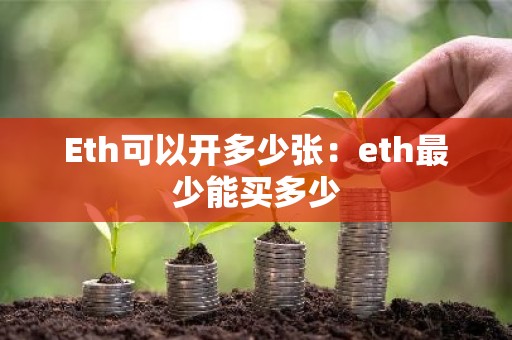 Eth可以开多少张：eth最少能买多少