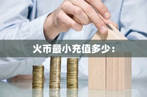 火币最小充值多少：