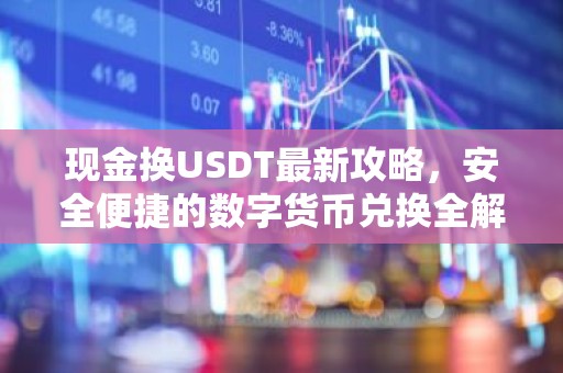 现金换USDT最新攻略，安全便捷的数字货币兑换全解析