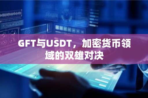 GFT与USDT，加密货币领域的双雄对决