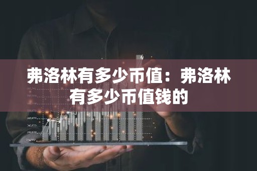 弗洛林有多少币值：弗洛林有多少币值钱的