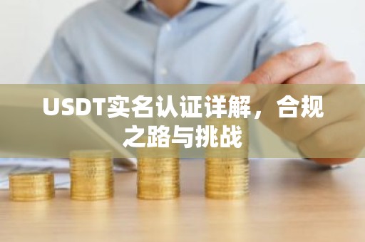 USDT实名认证详解，合规之路与挑战