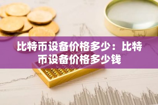 比特币设备价格多少：比特币设备价格多少钱