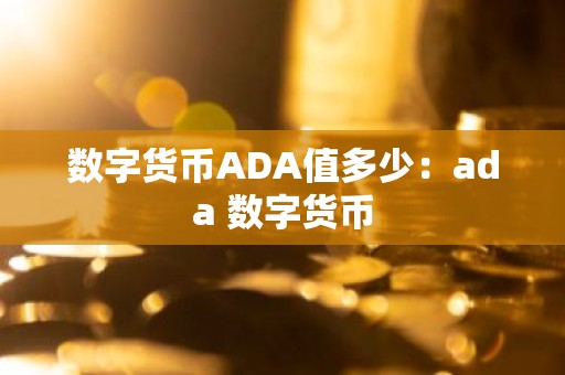 数字货币ADA值多少：ada 数字货币