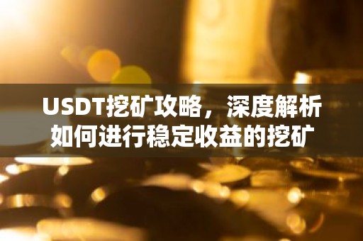 USDT挖矿攻略，深度解析如何进行稳定收益的挖矿