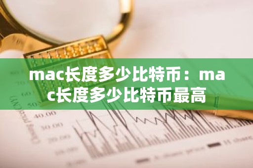mac长度多少比特币：mac长度多少比特币最高
