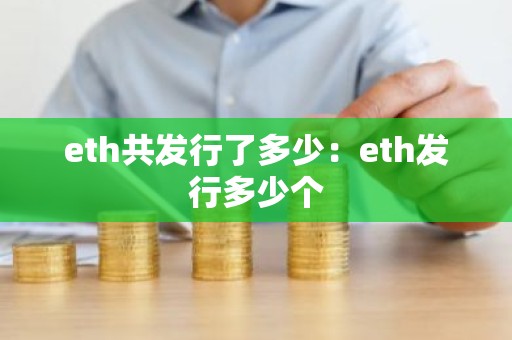 eth共发行了多少：eth发行多少个