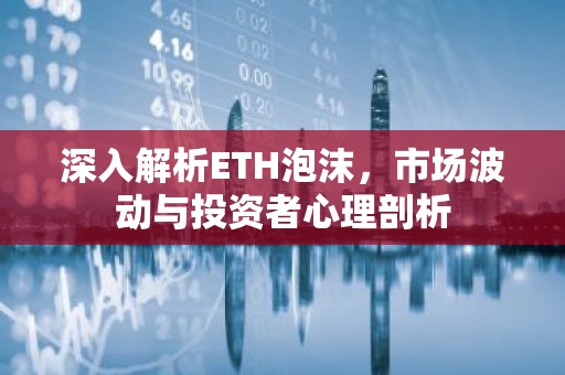 深入解析ETH泡沫，市场波动与投资者心理剖析