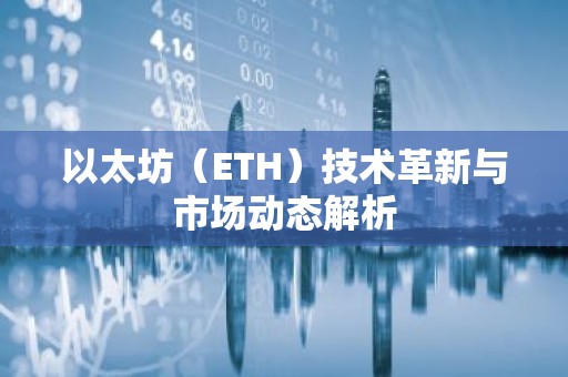 以太坊（ETH）技术革新与市场动态解析