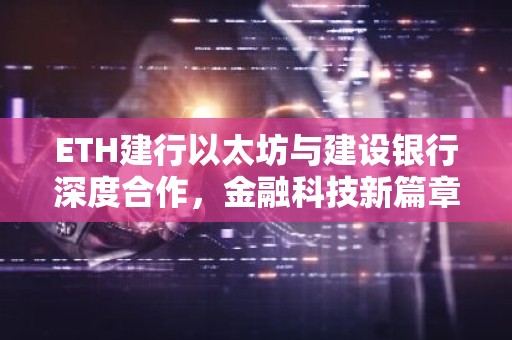 ETH建行以太坊与建设银行深度合作，金融科技新篇章