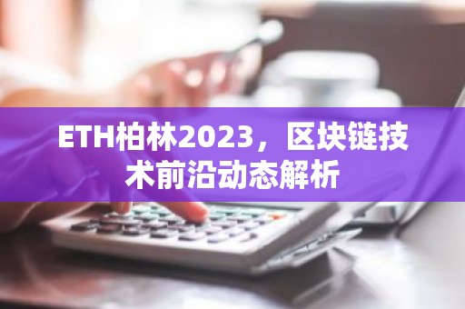 ETH柏林2023，区块链技术前沿动态解析