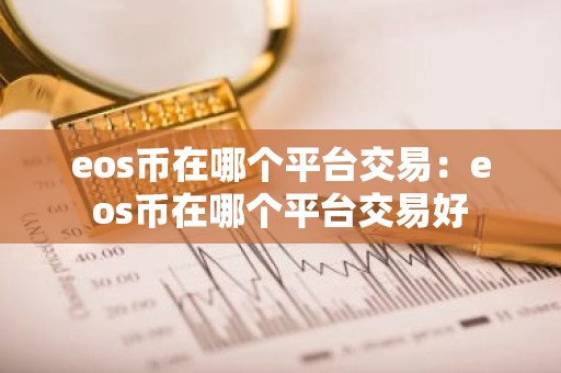 eos币在哪个平台交易：eos币在哪个平台交易好