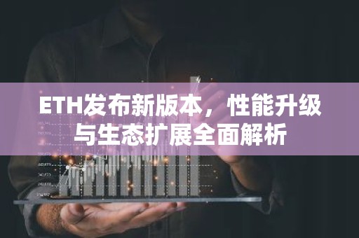 ETH发布新版本，性能升级与生态扩展全面解析